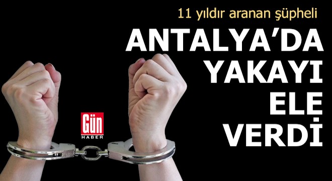 Antalya'da 11 yıldır aranan şüpheli yakalandı