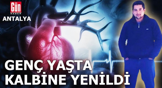 Antalya'da 25 yaşında kalp krizinden vefat etti