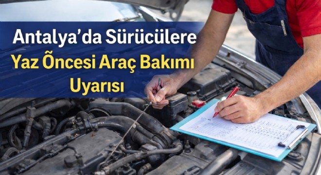 Antalya’da Sürücülere Yaz Öncesi Araç Bakımı Uyarısı