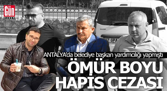 Antalya'da eski başkan yardımcısına ömür boyu hapis