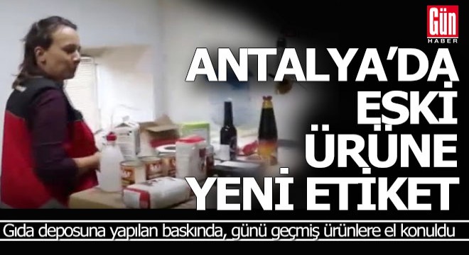 Antalya'da eski gıda ürünlerine yeni etiket basan depoya baskın