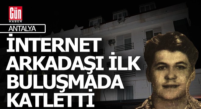 Antalya'da evine çağırdığı internet arkadaşı tarafından katledildi