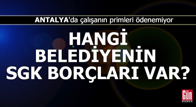 Antalya'da hangi belediyenin SGK borçları var?
