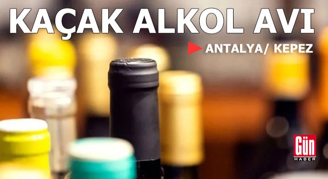 Antalya'da kaçak alkol avı
