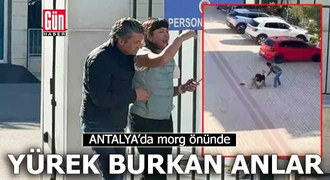 Antalya'da morg önünde yürek burkan anlar