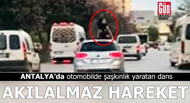 Antalya'da otomobilde şaşkınlık yaratan dans