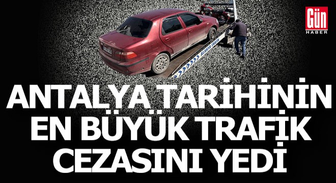 Antalya'da tarihin en büyük trafik cezasını yedi