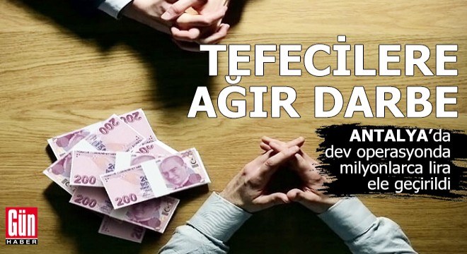 Antalya'da tefecilere ağır darbe