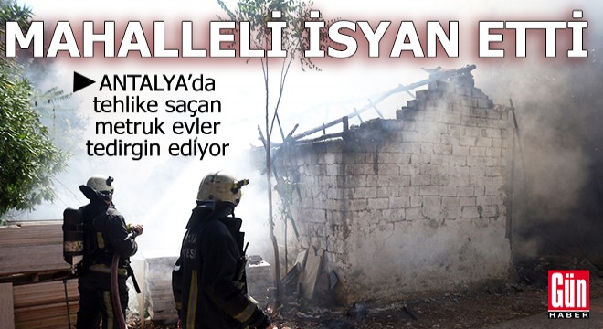 Antalya’da tehlike saçan metruk evler tedirgin ediyor