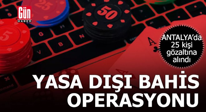 Antalya’da yasa dışı bahis operasyonu; 25 gözaltı