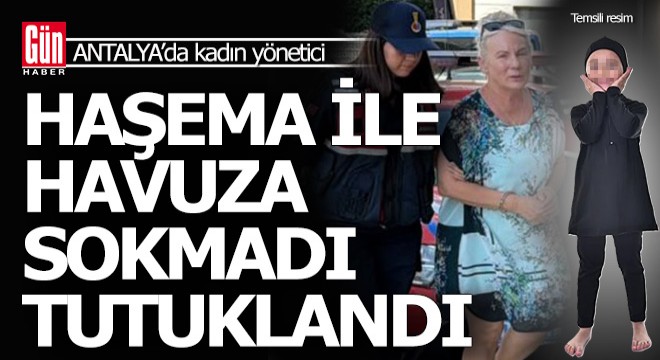 Antalya'da haşemalı kızı havuza sokmayan kadın yönetici tutuklandı