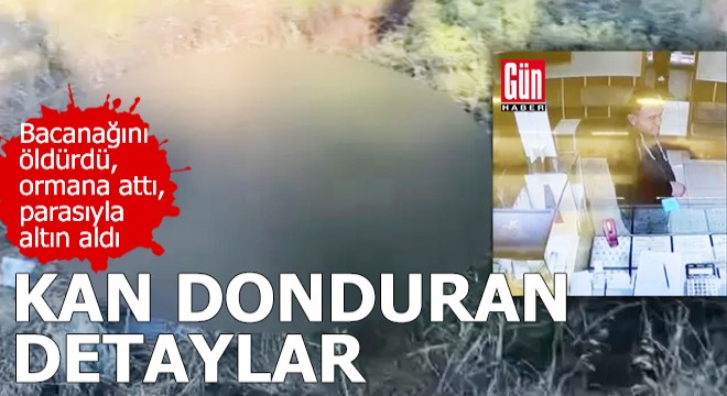 Bacanağını öldürdü, ormana attı, parasıyla altın aldı