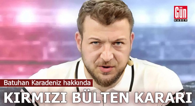 Batuhan Karadeniz hakkında kırmızı bülten kararı