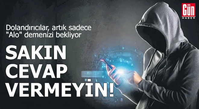 Dolandırıcılar ‘alo’ demenizi bekliyor