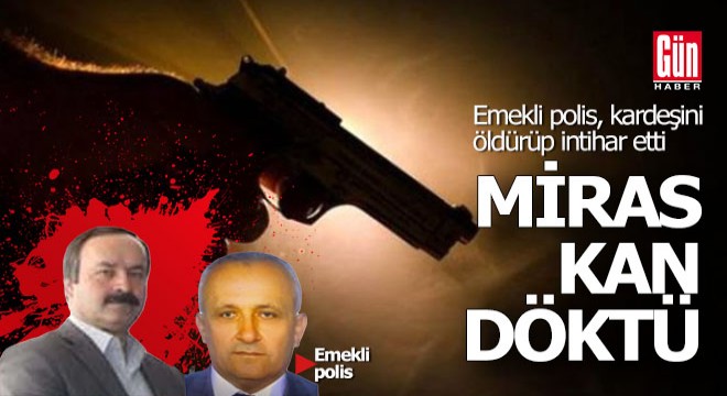 Emekli polis miras yüzünden kardeşine vurup intihar etti