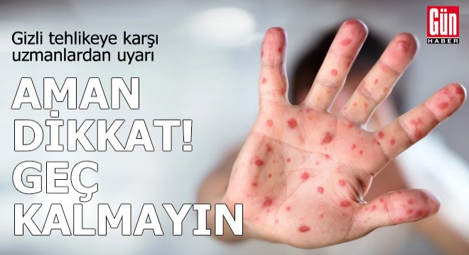 Gizli tehlikeye karşı uzmanlardan uyarı!