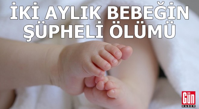 İki aylık bebeğin şüpheli ölümü: Dört gözaltı