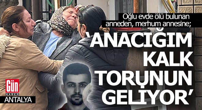 Oğlu ölü bulunan anne; "Anacığım kalk torunun geliyor"