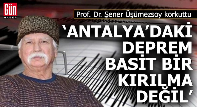 Prof. Dr. Üşümezsoy: 'Antalya’daki deprem basit bir kırılma değil'