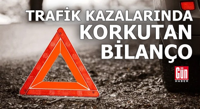 Trafik kazalarında korkutan bilanço