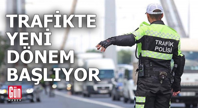 Trafikte yeni dönem resmen başlıyor