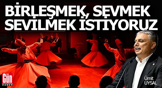 Ümit Uysal: Biz birleşmek, sevmek ve sevilmek istiyoruz